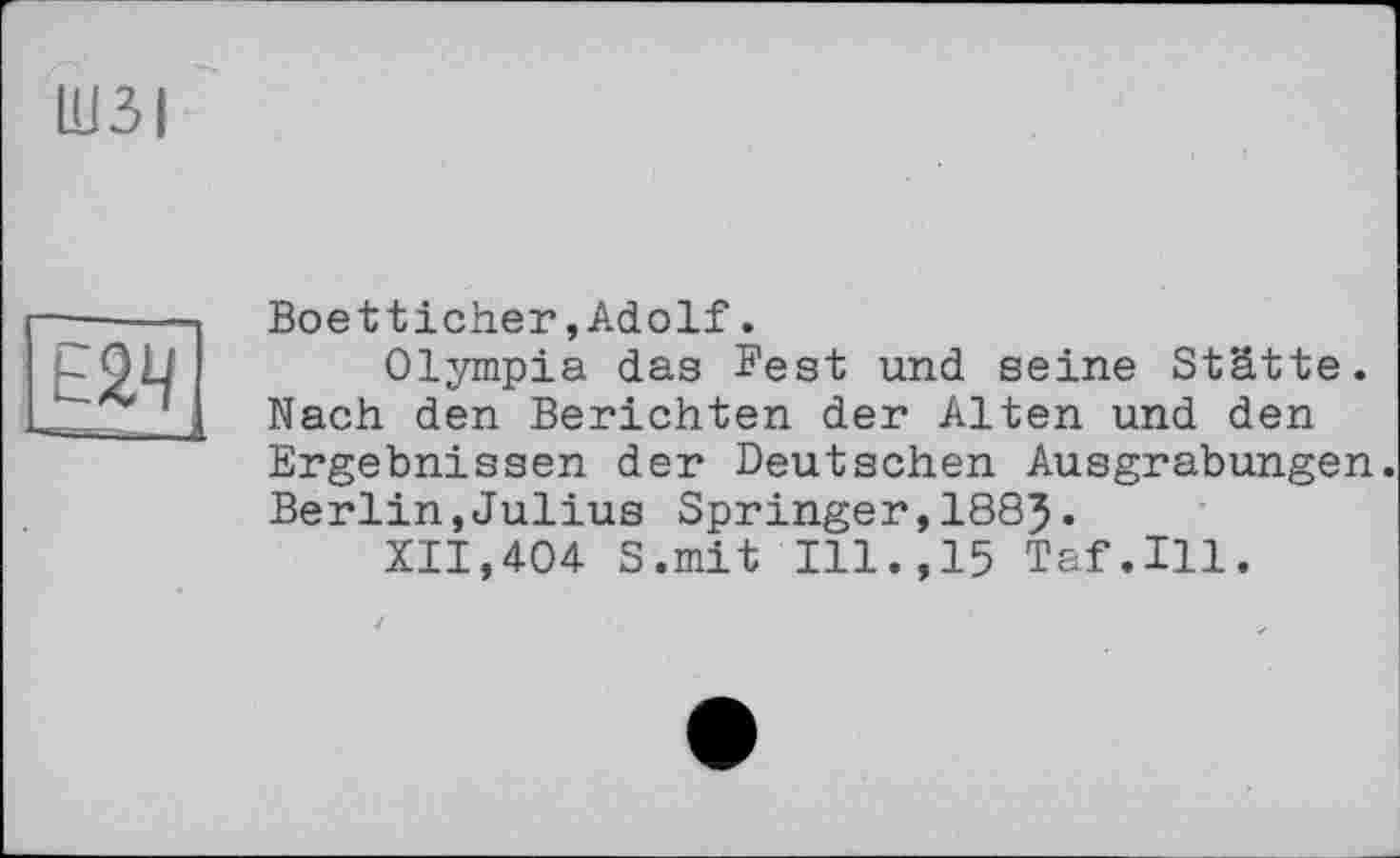 ﻿ШЗІ
Е2Ч
Boetticher,Adolf.
Olympia das Fest und seine Stätte. Nach den Berichten der Alten und den Ergebnissen der Deutschen Ausgrabungen. Berlin,Julius Springer,1885•
XII,404 S.mit Ill.,15 Taf.111.